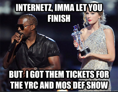 internetz imma let you finish but i got them tickets for t - Imma let you finish