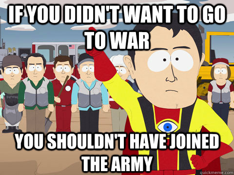 if you didnt want to go to war you shouldnt have joined th - Captain Hindsight