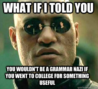 what if i told you you wouldnt be a grammar nazi if you wen - Matrix Morpheus