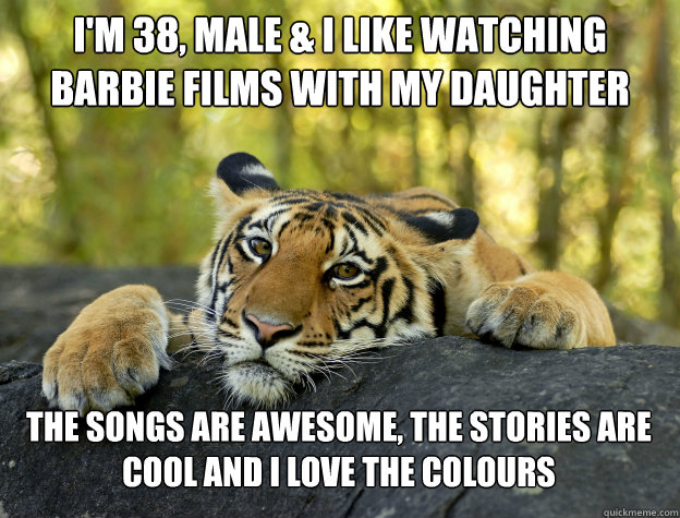im 38 male i like watching barbie films with my daughter - Confession Tiger