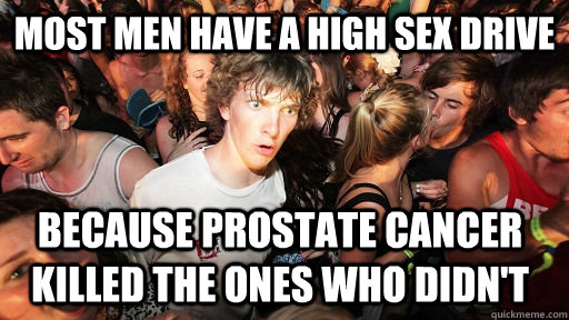 most men have a high sex drive because prostate cancer kille - Sudden Clarity Clarence
