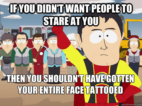 if you didnt want people to stare at you then you shouldnt - Captain Hindsight