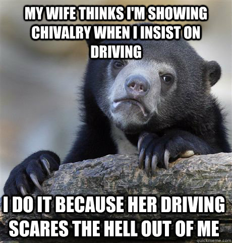 my wife thinks im showing chivalry when i insist on driving - Confession Bear