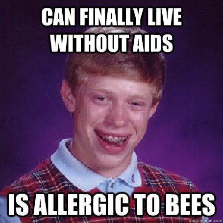 can finally live without aids is allergic to bees - BadLuck Brian