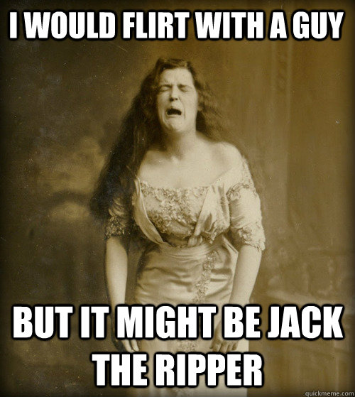 i would flirt with a guy but it might be jack the ripper - 1890s Problems