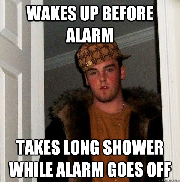 wakes up before alarm takes long shower while alarm goes off - Scumbag Steve
