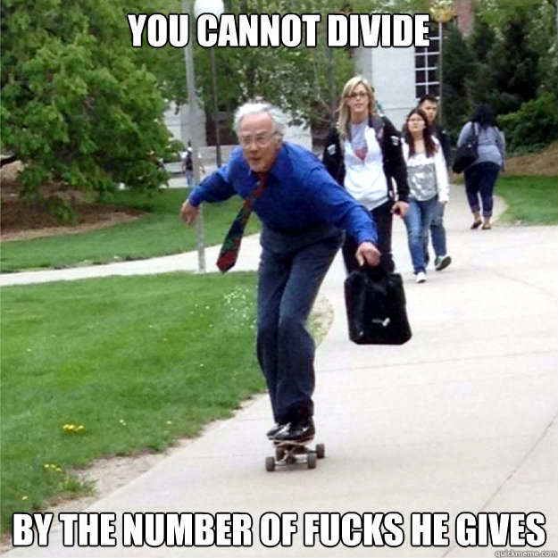 you cannot divide by the number of fucks he gives - Skating Prof