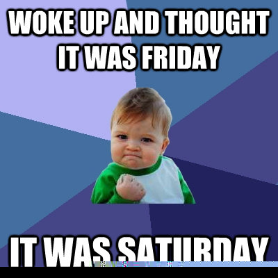 woke up and thought it was friday it was saturday - Success Kid