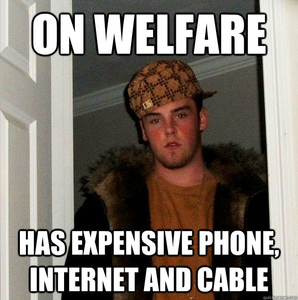 on welfare has expensive phone internet and cable - Scumbag Steve