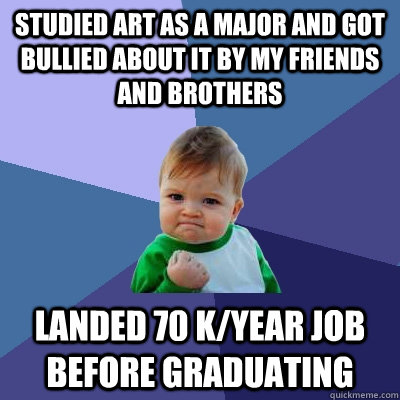 studied art as a major and got bullied about it by my friend - Success Kid