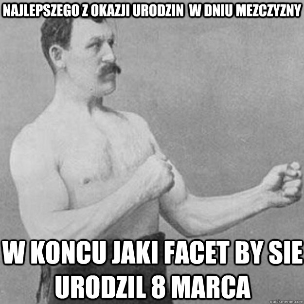 najlepszego z okazji urodzin w dniu mezczyzny w koncu jaki  - overly manly man