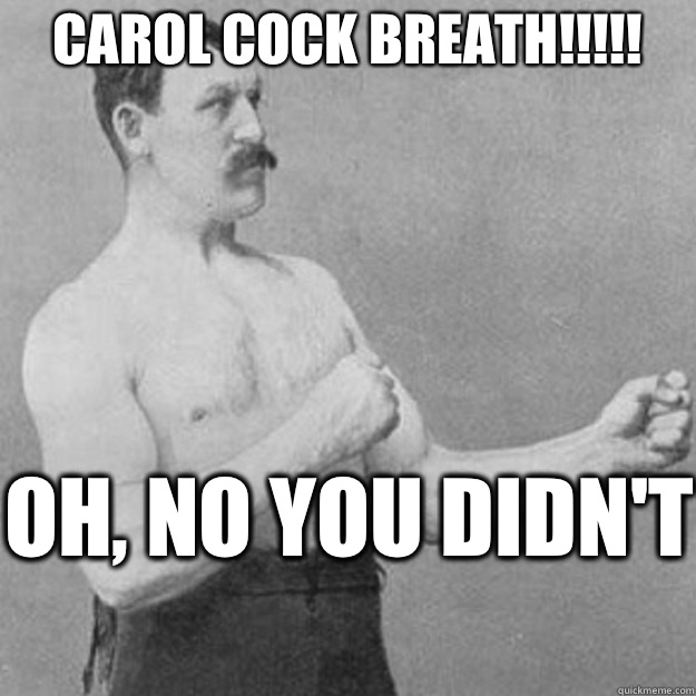 Carol Cock Breath Oh no you didnt  - overly manly man