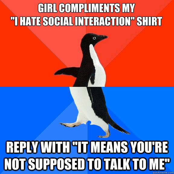 girl compliments my i hate social interaction shirt reply - Socially Awesome Awkward Penguin