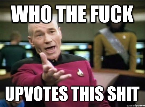 Who the fuck Upvotes this shit - Annoyed Picard HD