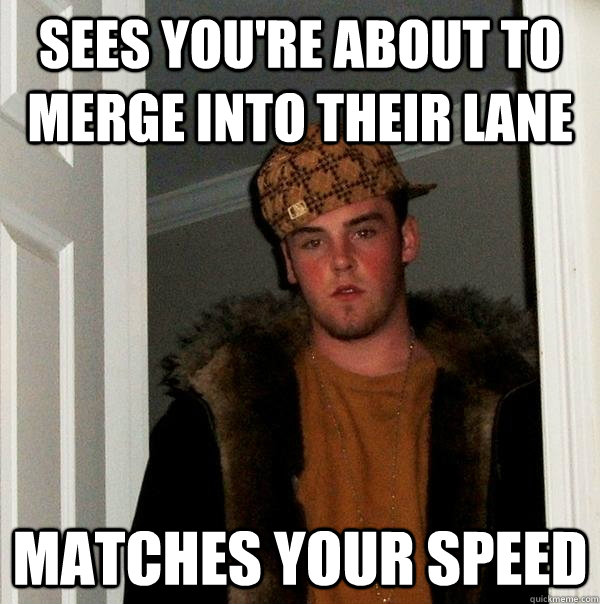sees youre about to merge into their lane matches your spee - Scumbag Steve