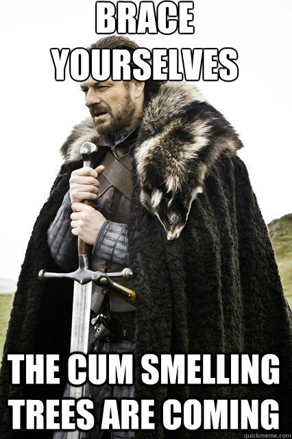 brace yourselves the cum smelling trees are coming - braceyourself