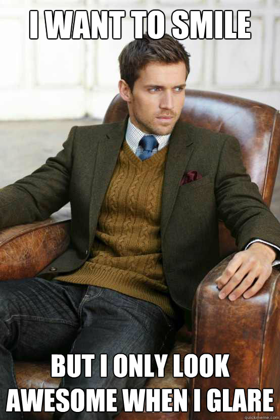 i want to smile but i only look awesome when i glare - First World Problems Stylish Man