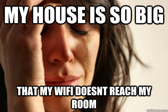 my house is so big that my wifi doesnt reach my room - First World Problems