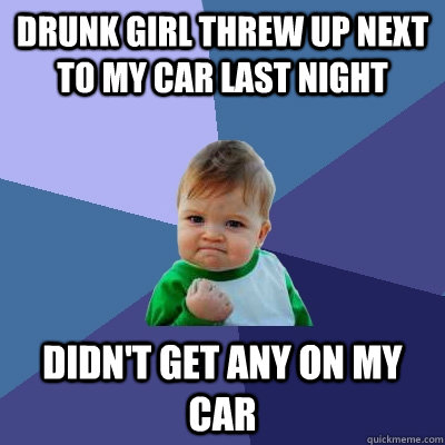 drunk girl threw up next to my car last night didnt get any - Success Kid