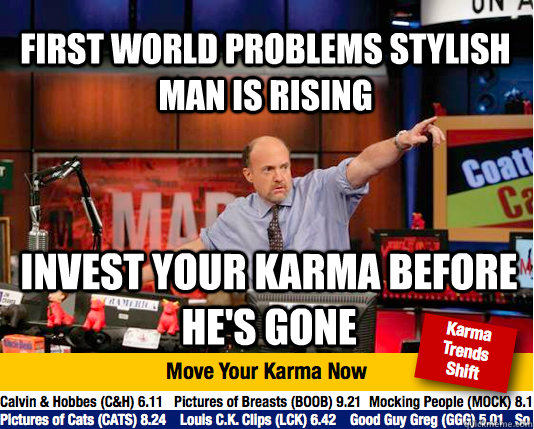 first world problems stylish man is rising invest your karma - Mad Karma with Jim Cramer