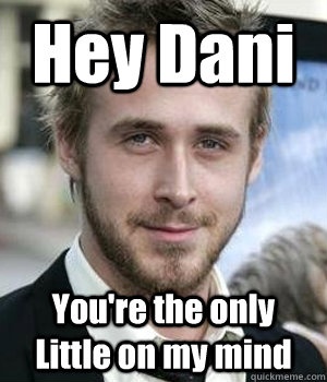 hey dani youre the only little on my mind - Ryan gosling