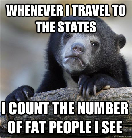 whenever i travel to the states i count the number of fat pe - Confession Bear