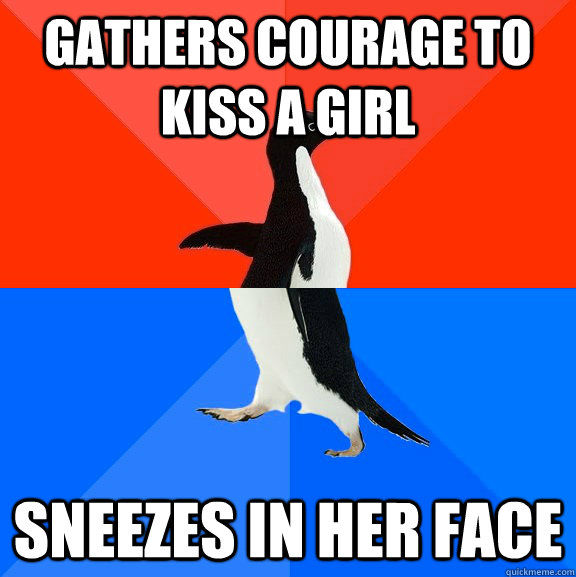 gathers courage to kiss a girl sneezes in her face - Socially Awesome Awkward Penguin