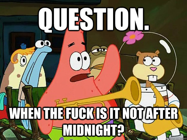 question when the fuck is it not after midnight - Question Asking Patrick