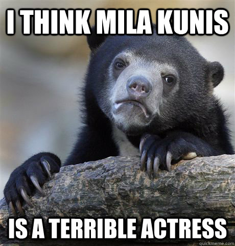 i think mila kunis is a terrible actress - confessionbear