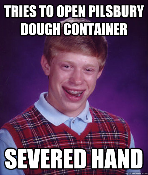 tries to open pilsbury dough container severed hand - Bad Luck Brian