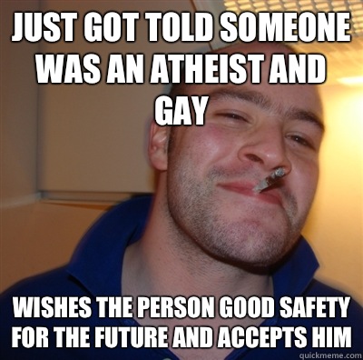 Just got told someone was an Atheist and gay Wishes the pers - GoodGuyGreg