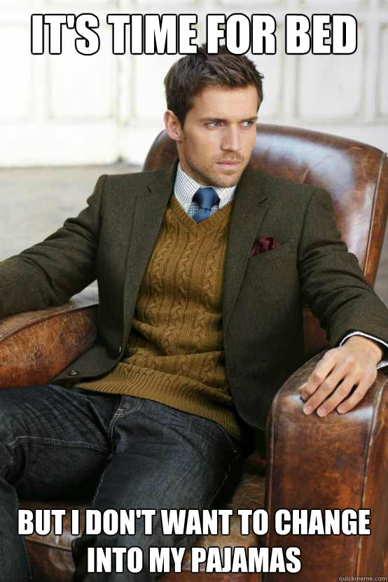 its time for bed but i dont want to change into my pajamas - First World Problems Stylish Man