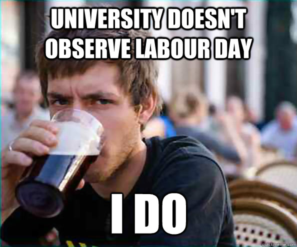 university doesnt observe labour day i do - Lazy College Senior