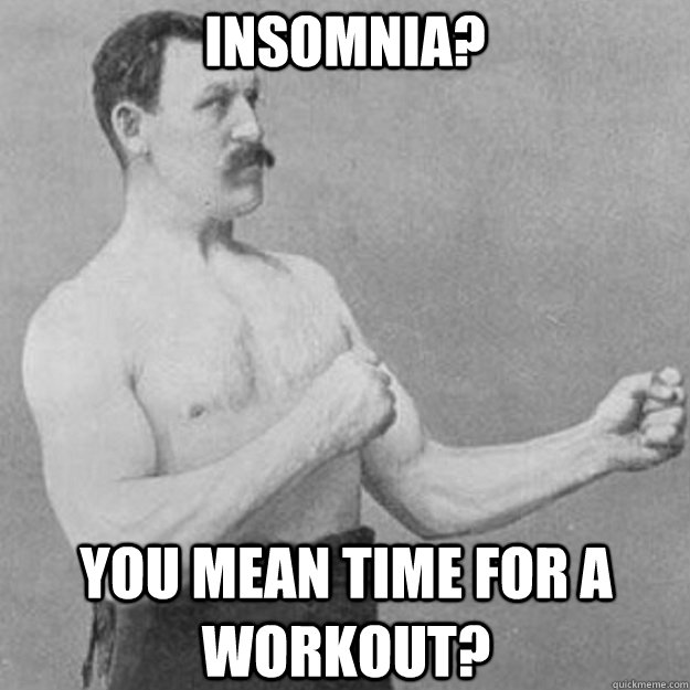 insomnia you mean time for a workout - overly manly man