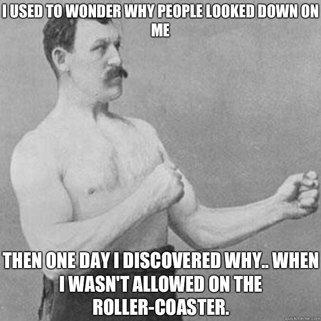 I used to wonder why people looked down on me Then one day I - overly manly man
