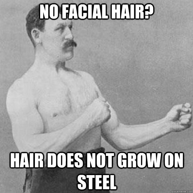 no facial hair hair does not grow on steel - overly manly man