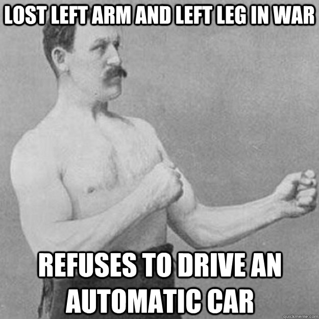 lost left arm and left leg in war refuses to drive an automa - overly manly man