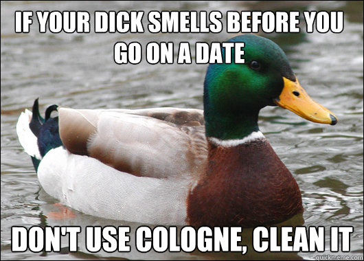 if your dick smells before you go on a date dont use cologn - Actual Advice Mallard