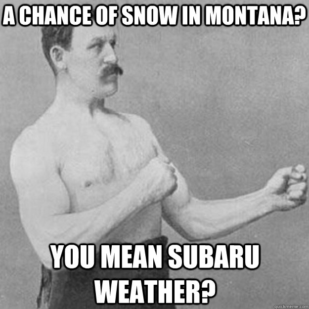 a chance of snow in montana you mean subaru weather - overly manly man