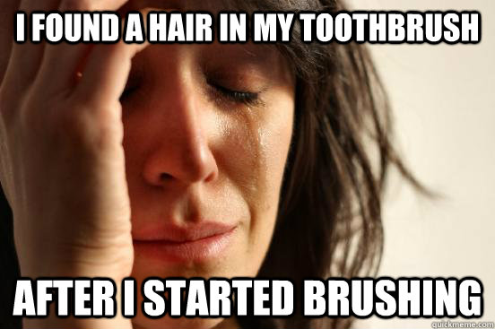 i found a hair in my toothbrush after i started brushing - First World Problems
