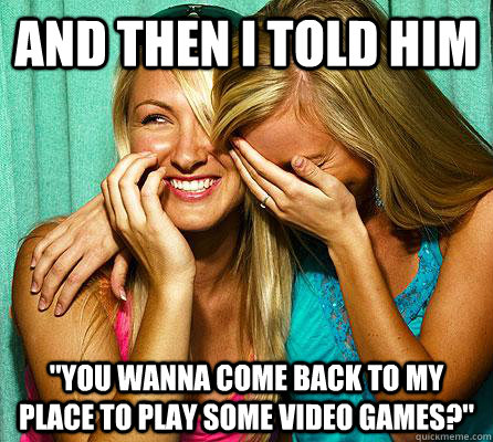 and then i told him you wanna come back to my place to play - Laughing Girls