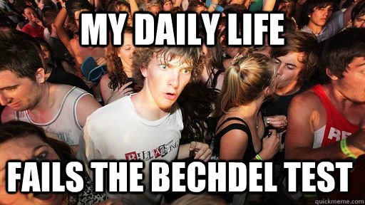 my daily life fails the bechdel test - Sudden Clarity Clarence