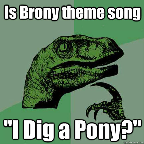 is brony theme song i dig a pony - Philosoraptor