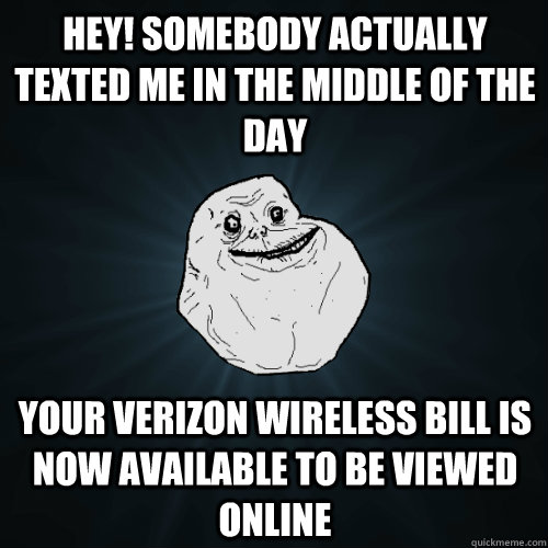 hey somebody actually texted me in the middle of the day yo - Forever Alone