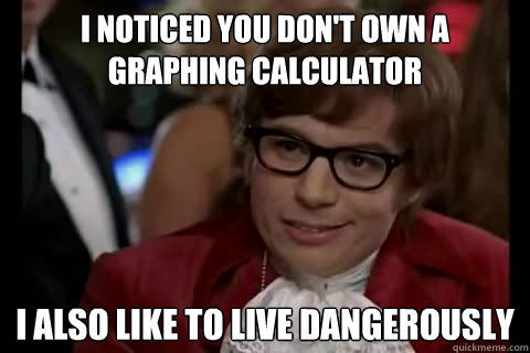 i noticed you dont own a graphing calculator i also like to - Dangerously - Austin Powers