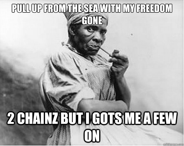pull up from the sea with my freedom gone 2 chainz but i got - Unimpressed Slave
