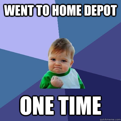 went to home depot one time - Success Kid