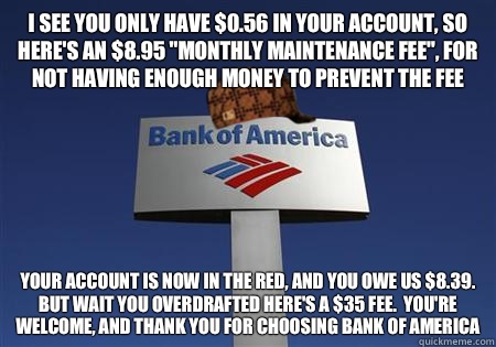 I see you only have 056 in your account So heres an 895 mont - Scumbag bank of america