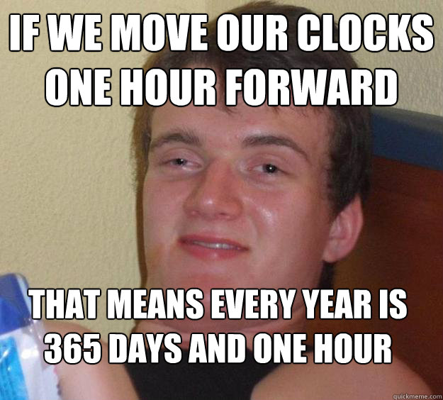 if we move our clocks one hour forward that means every year - 10 Guy
