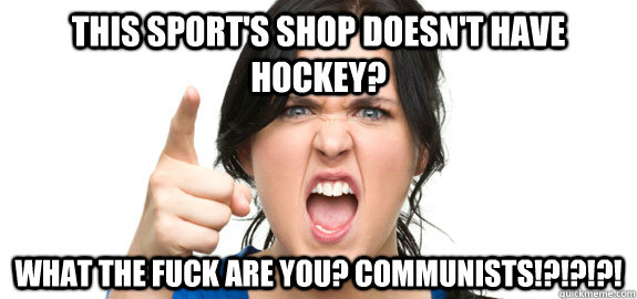 this sports shop doesnt have hockey what the fuck are you - Angry Customer